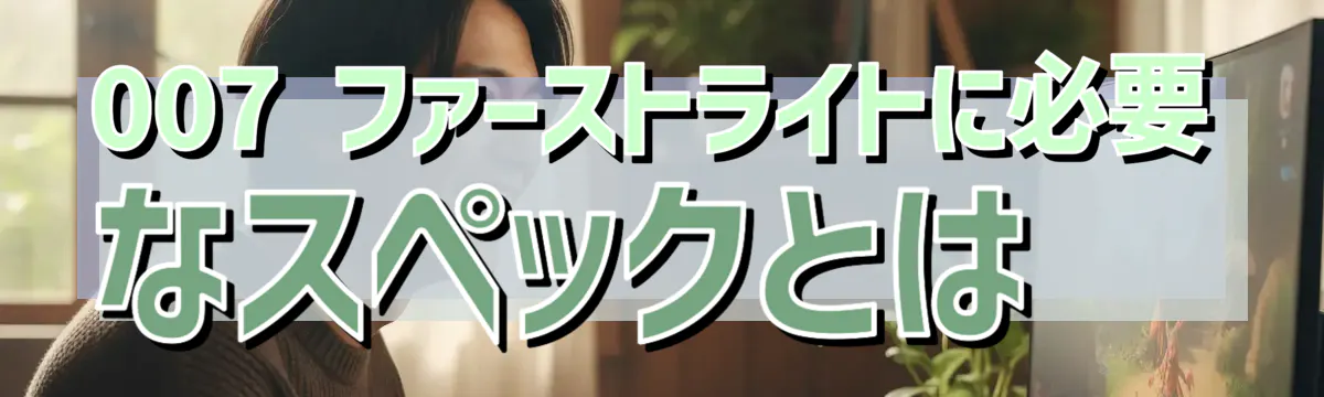 007 ファーストライトに必要なスペックとは