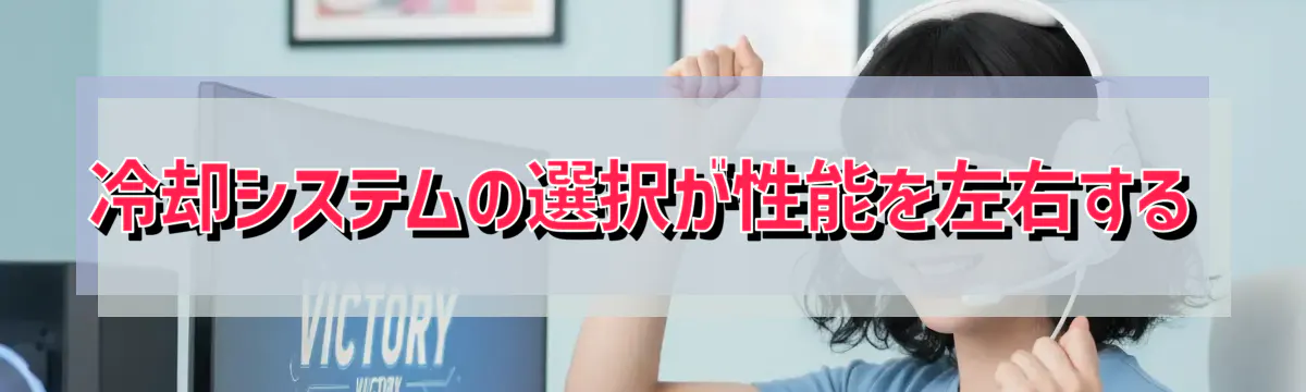冷却システムの選択が性能を左右する