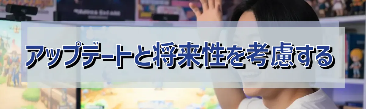 アップデートと将来性を考慮する
