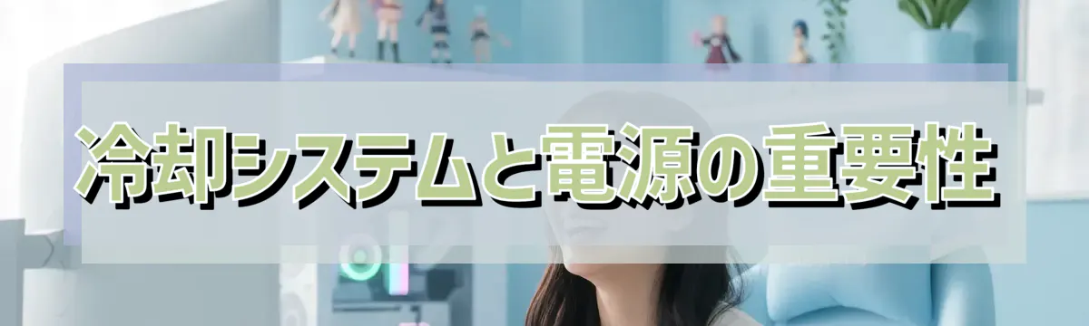 冷却システムと電源の重要性