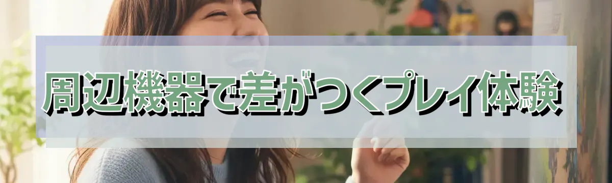 周辺機器で差がつくプレイ体験