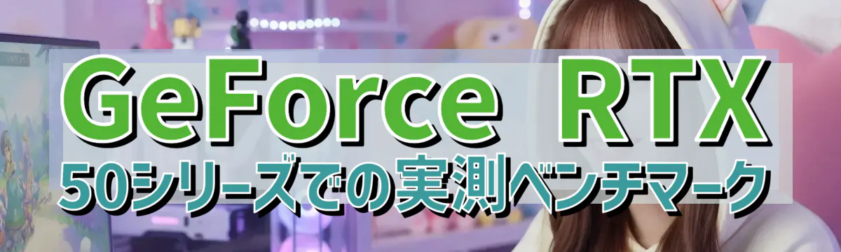 GeForce RTX 50シリーズでの実測ベンチマーク