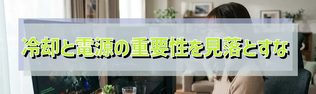 冷却と電源の重要性を見落とすな