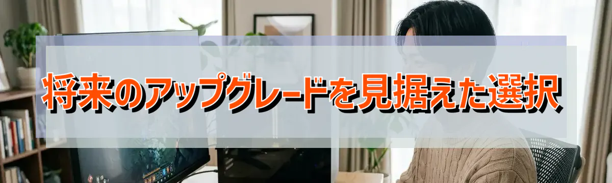 将来のアップグレードを見据えた選択