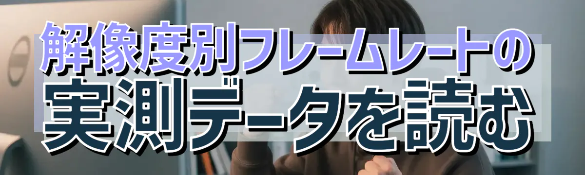 解像度別フレームレートの実測データを読む