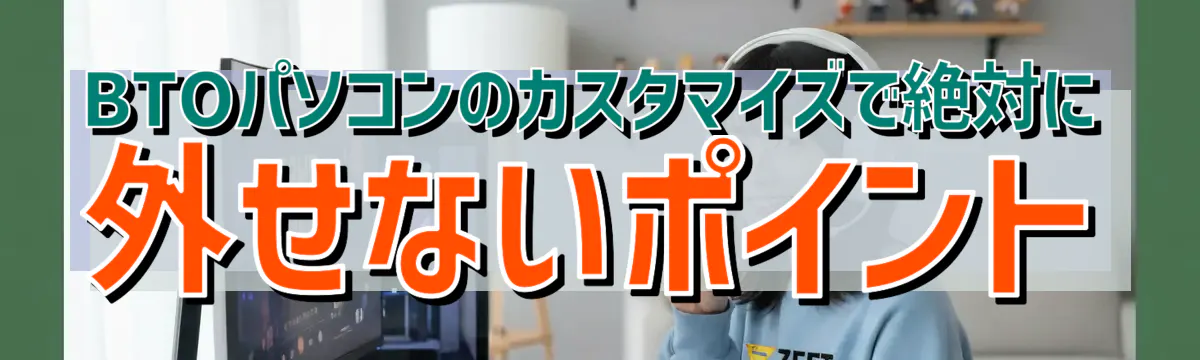 BTOパソコンのカスタマイズで絶対に外せないポイント