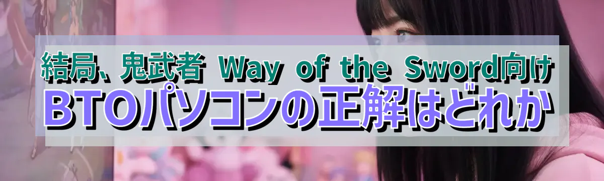 結局、鬼武者 Way of the Sword向けBTOパソコンの正解はどれか