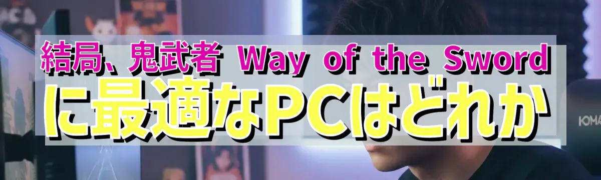 結局、鬼武者 Way of the Sword に最適なPCはどれか