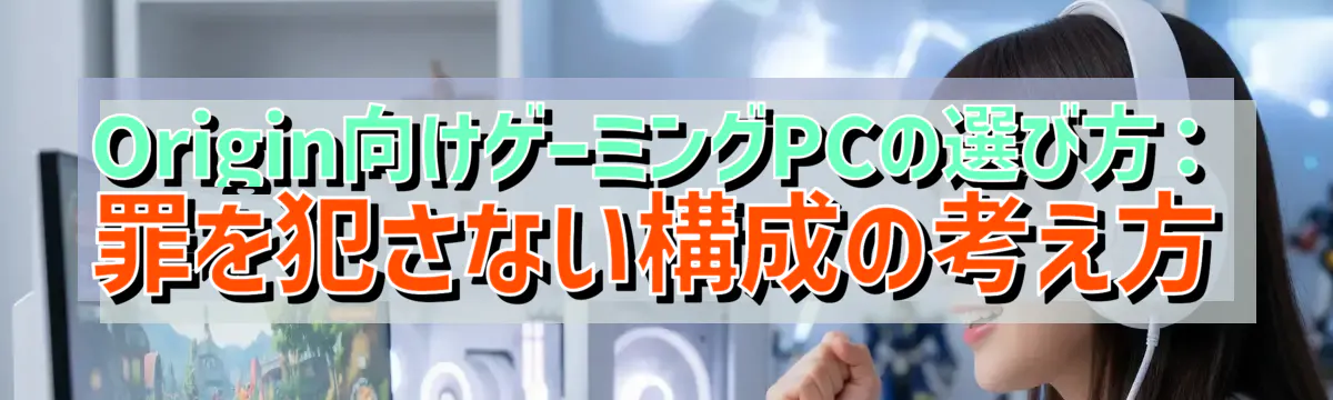 Origin向けゲーミングPCの選び方：罪を犯さない構成の考え方