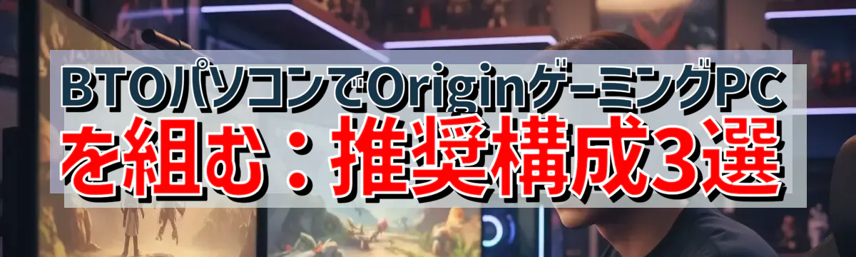 BTOパソコンでOriginゲーミングPCを組む：推奨構成3選