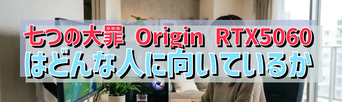 七つの大罪 Origin RTX5060 はどんな人に向いているか