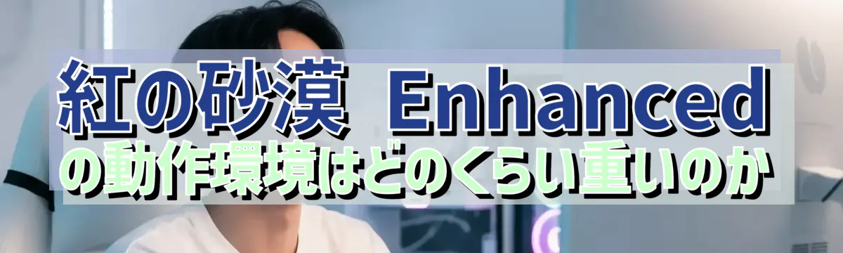 紅の砂漠 Enhancedの動作環境はどのくらい重いのか