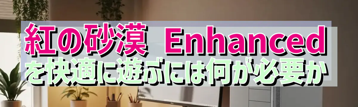 紅の砂漠 Enhancedを快適に遊ぶには何が必要か