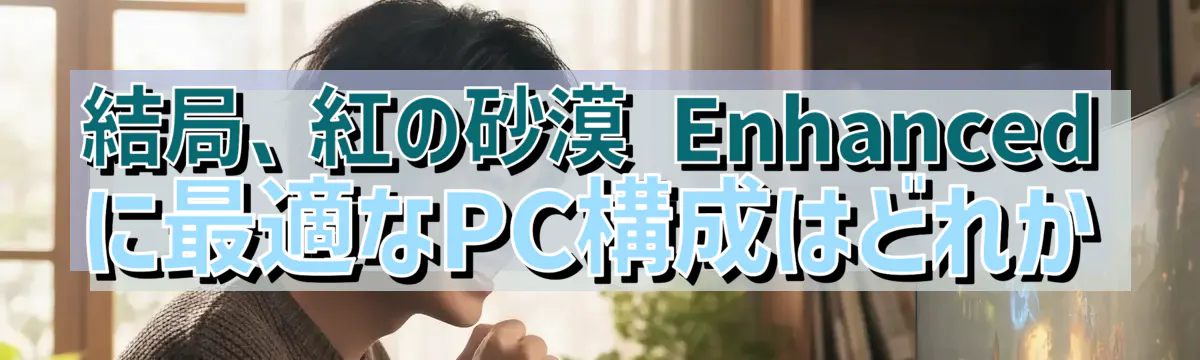 結局、紅の砂漠 Enhancedに最適なPC構成はどれか