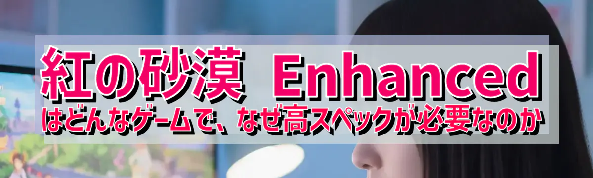 紅の砂漠 Enhanced はどんなゲームで、なぜ高スペックが必要なのか