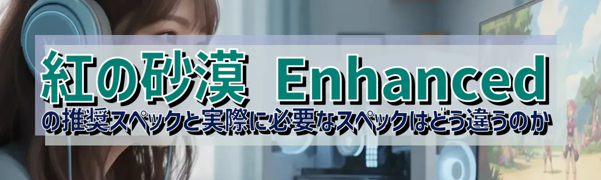 紅の砂漠 Enhanced の推奨スペックと実際に必要なスペックはどう違うのか