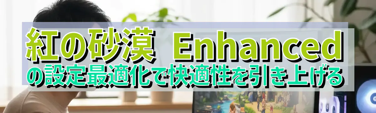 紅の砂漠 Enhanced の設定最適化で快適性を引き上げる