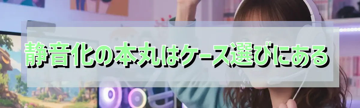 静音化の本丸はケース選びにある