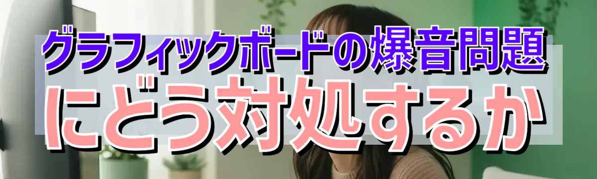 グラフィックボードの爆音問題にどう対処するか