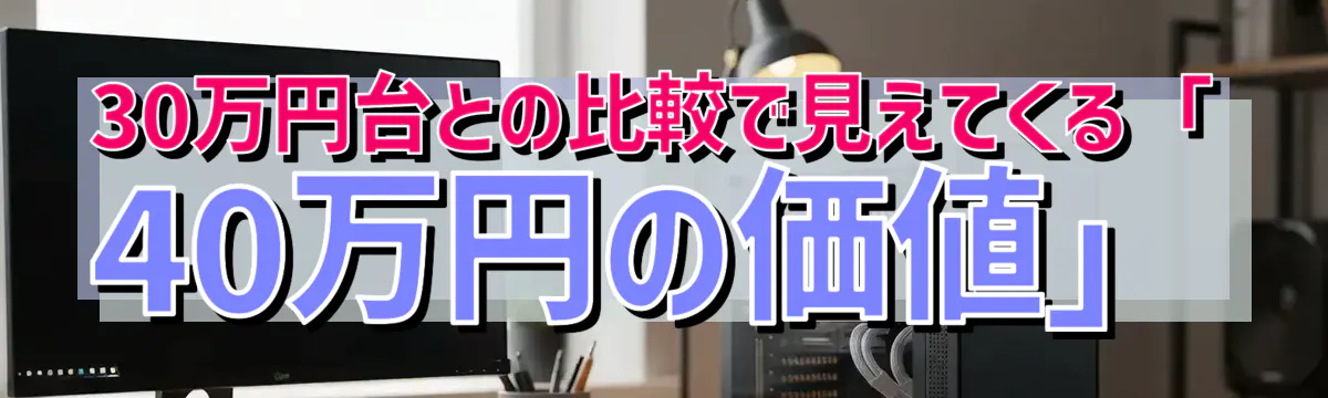 30万円台との比較で見えてくる「40万円の価値」